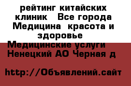 рейтинг китайских клиник - Все города Медицина, красота и здоровье » Медицинские услуги   . Ненецкий АО,Черная д.